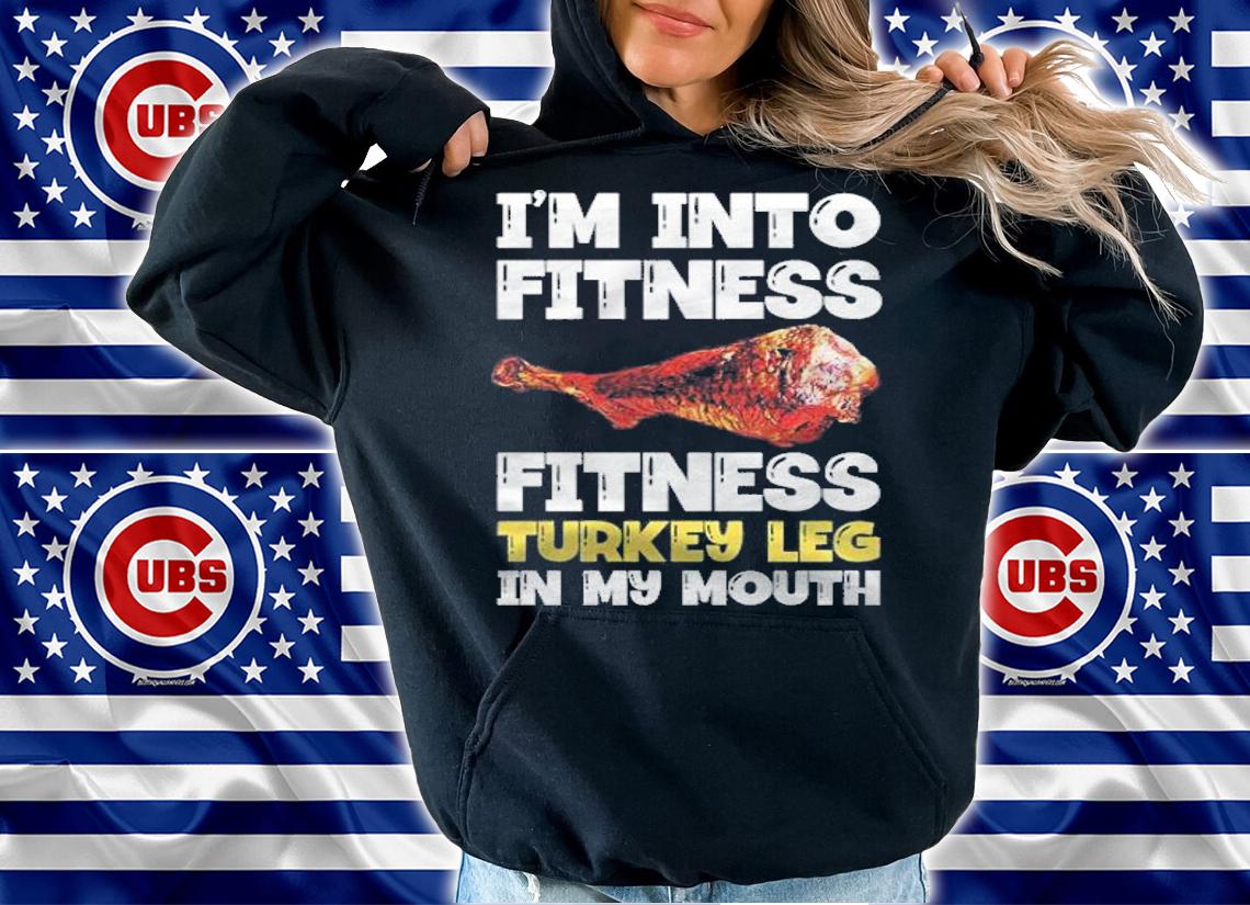 Im into fitness turkey leg in my mouth shirt t-shirt hoodie