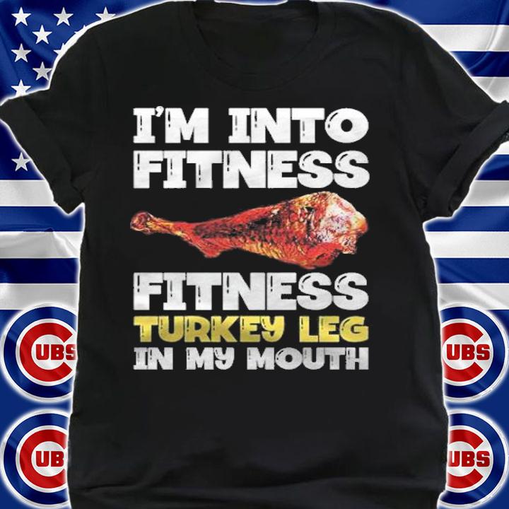 Im into fitness turkey leg in my mouth shirt t-shirt shirt
