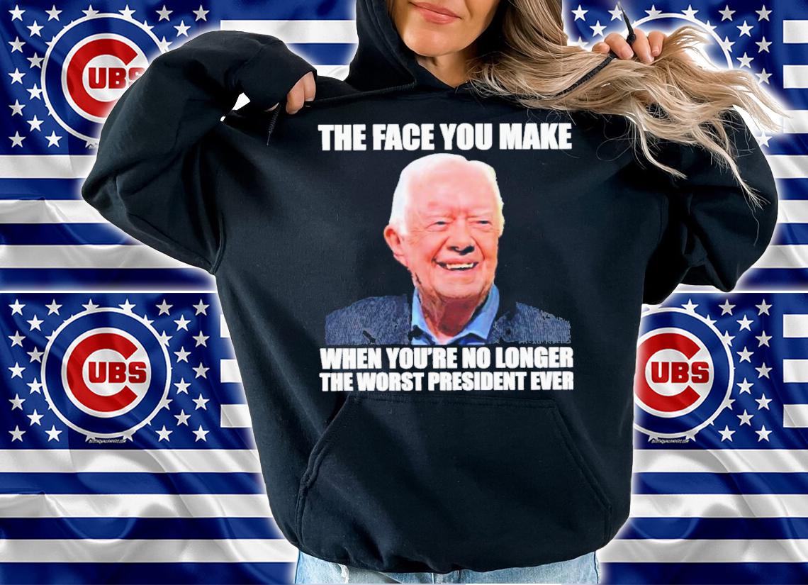 Jimmy carter the face you make when you're no longer the worst president ever shirt t-shirt hoodie
