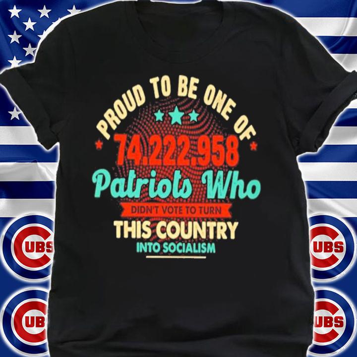 Proud To Be One Of 74222958 Patriots Who Didn't Vote To Turn This Country Shirt t-shirt