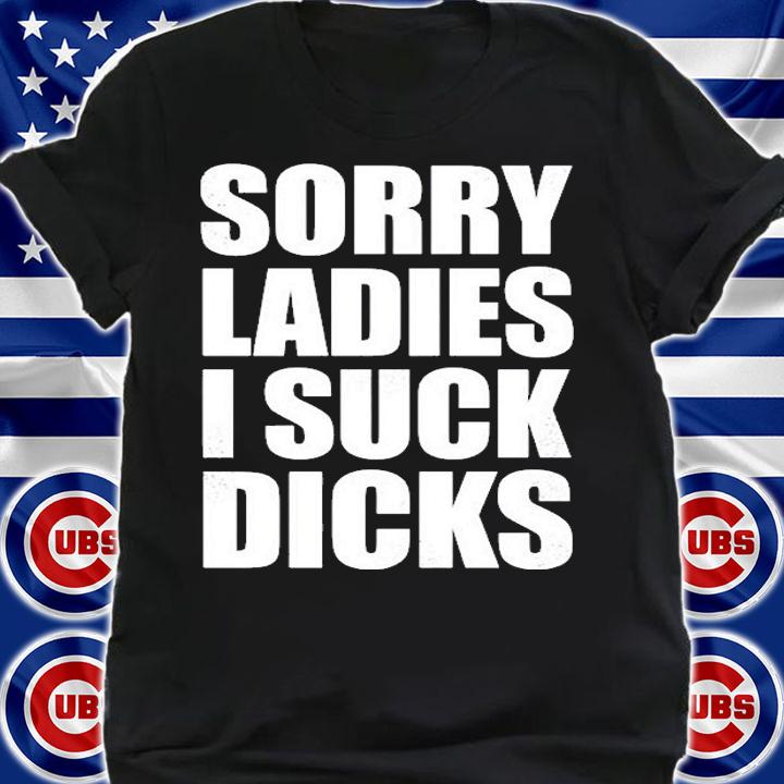 Sorry Ladies I Suck Dicks T-Shirt t-shirt shirt