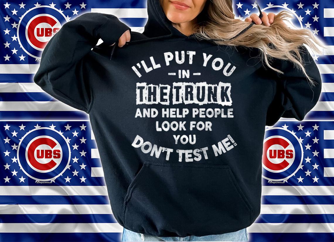 I'll put you in the trunk and help people look for you don't test me T-shirt t-shirt hoodie