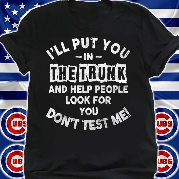 I'll put you in the trunk and help people look for you don't test me T-shirt t-shirt shirt