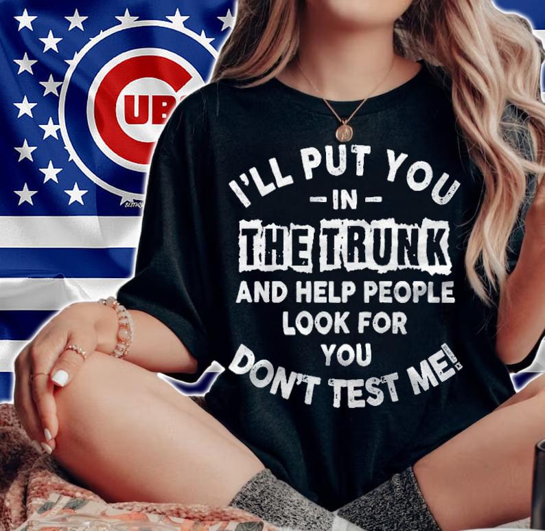 I'll put you in the trunk and help people look for you don't test me T-shirt t-shirt woman shirt
