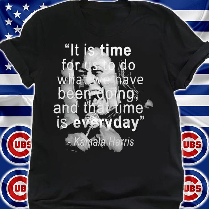 Kamala Harris funny quote it is time for us to do what we have been doing and that time is everyday T-shirt t-shirt