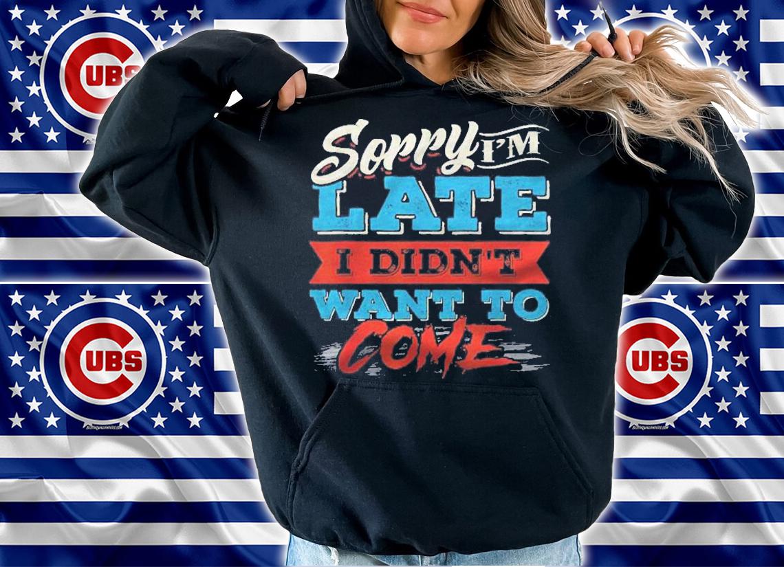 Sorry Im Late I Didnt Want To Come Shirt t-shirt hoodie