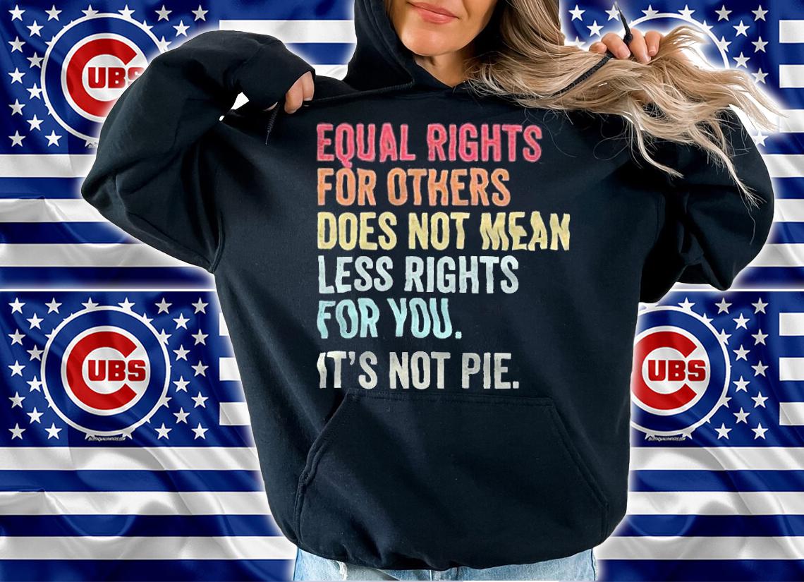 Equal rights for others does not mean less rights for You it's not pie T-shirt t-shirt hoodie