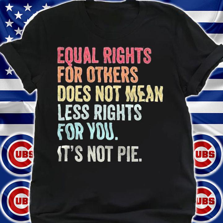 Equal rights for others does not mean less rights for You it's not pie T-shirt t-shirt shirt