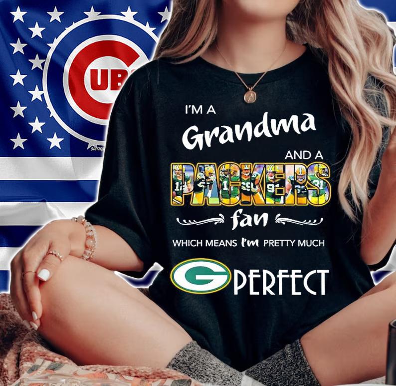 I'm a grandma and a Packers fan which means I;m pretty much perfect shirt t-shirt