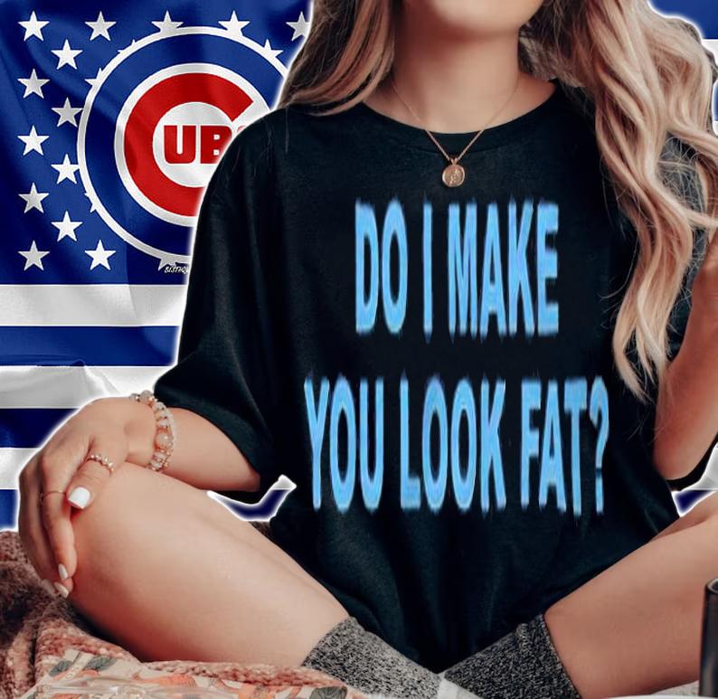 Do I make you look fat T-shirt t-shirt
