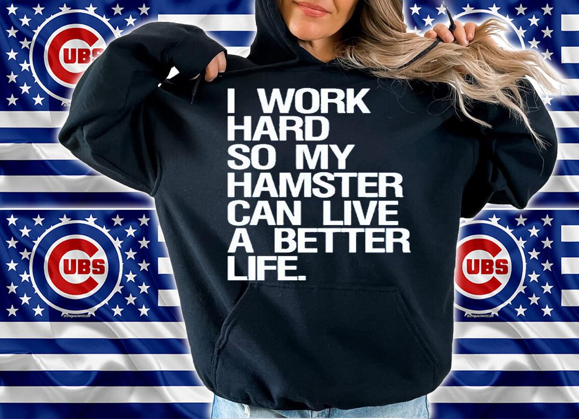 I Work Hard So My Hamster Can Live A Better Life T-Shirt t-shirt hoodie