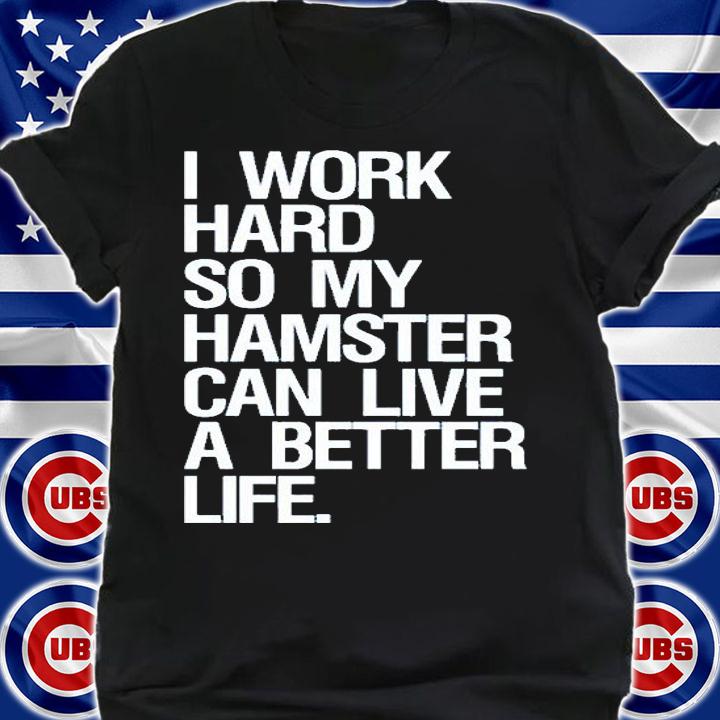 I Work Hard So My Hamster Can Live A Better Life T-Shirt t-shirt shirt