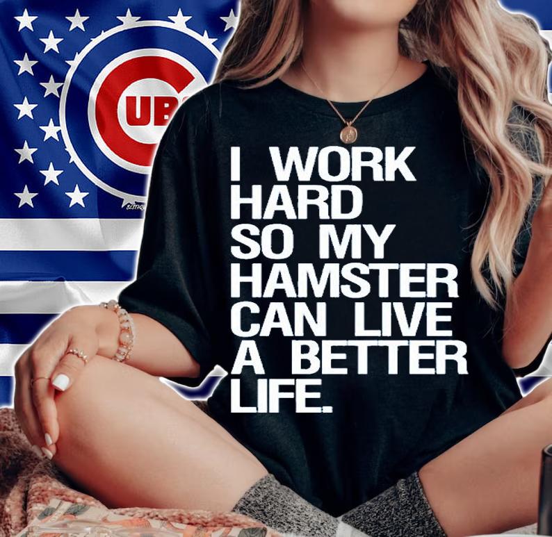 I Work Hard So My Hamster Can Live A Better Life T-Shirt t-shirt woman shirt