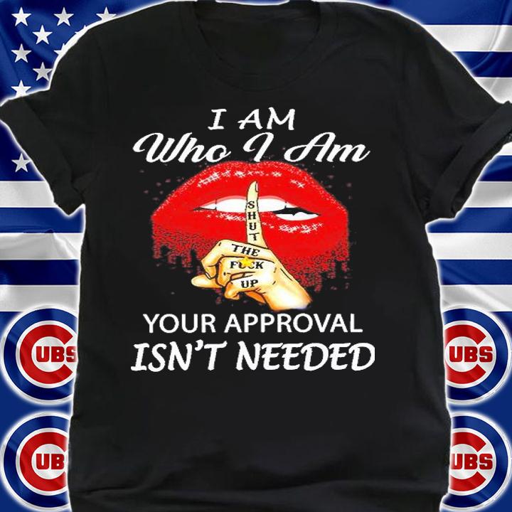 Lip I Am Who I Am Your Approval Isn't Needed T-Shirt t-shirt shirt