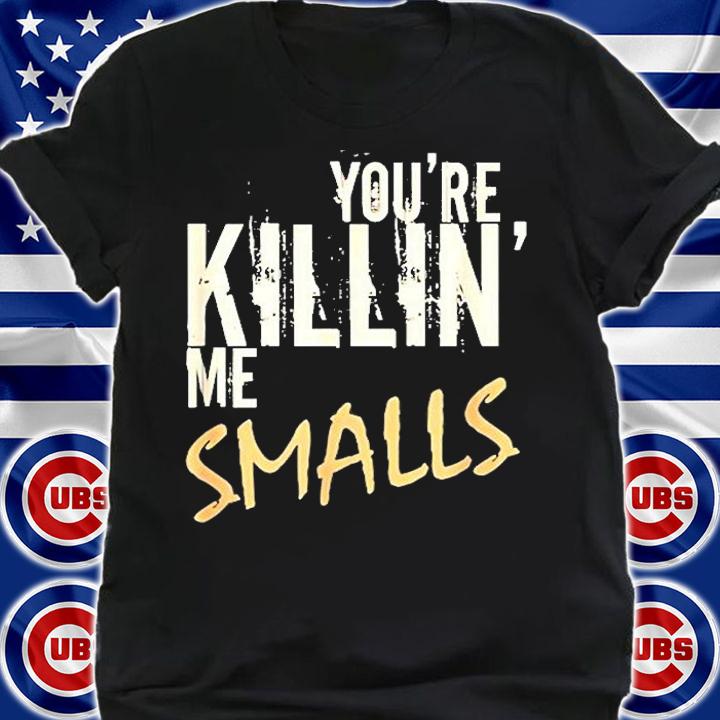 Youre Killin Me Smalls T-Shirt t-shirt shirt