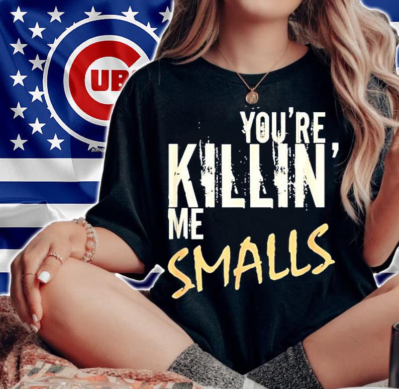 Youre Killin Me Smalls T-Shirt t-shirt woman shirt