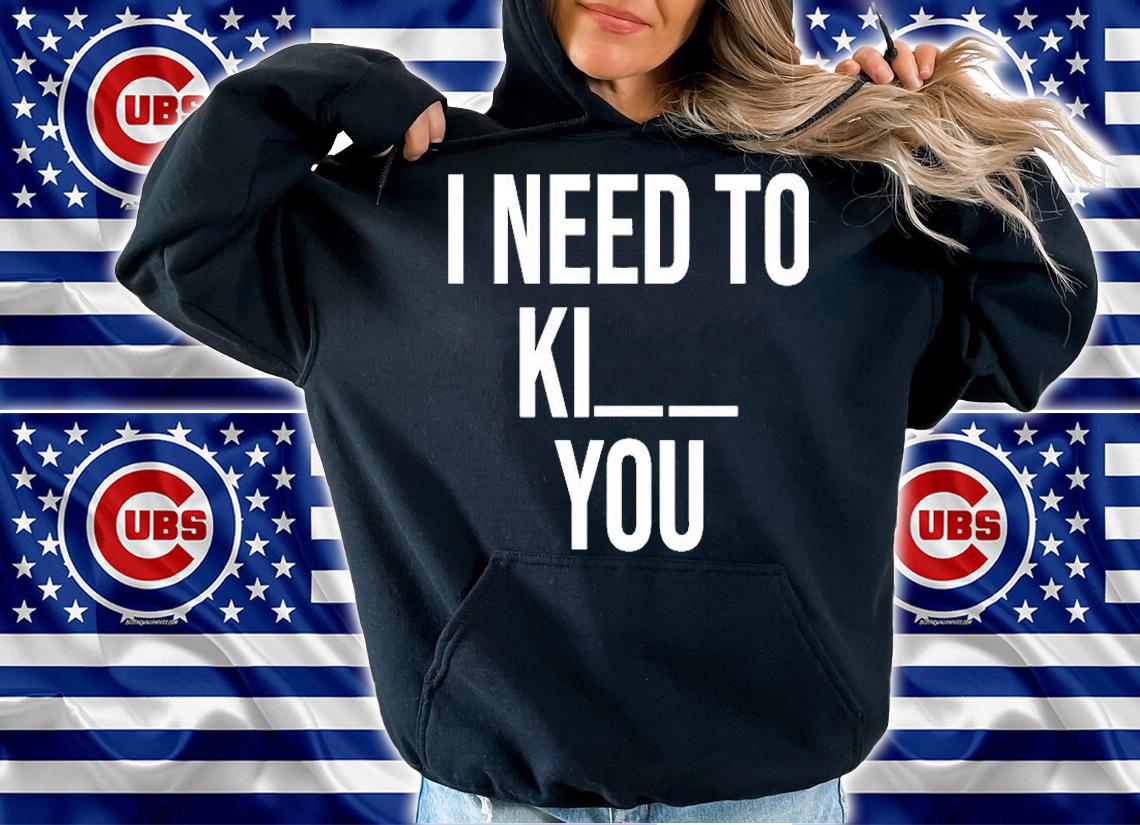 I Need To Kill You T-Shirt hoodie