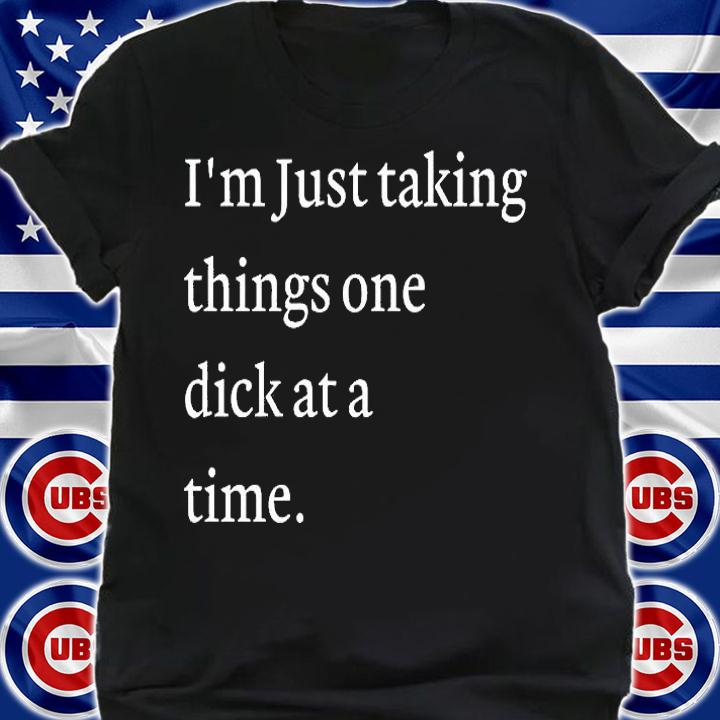 Im Just Taking Things One Dick At A Time T-Shirt shirt