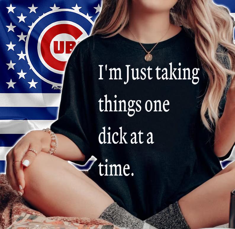 Im Just Taking Things One Dick At A Time T-Shirt woman shirt