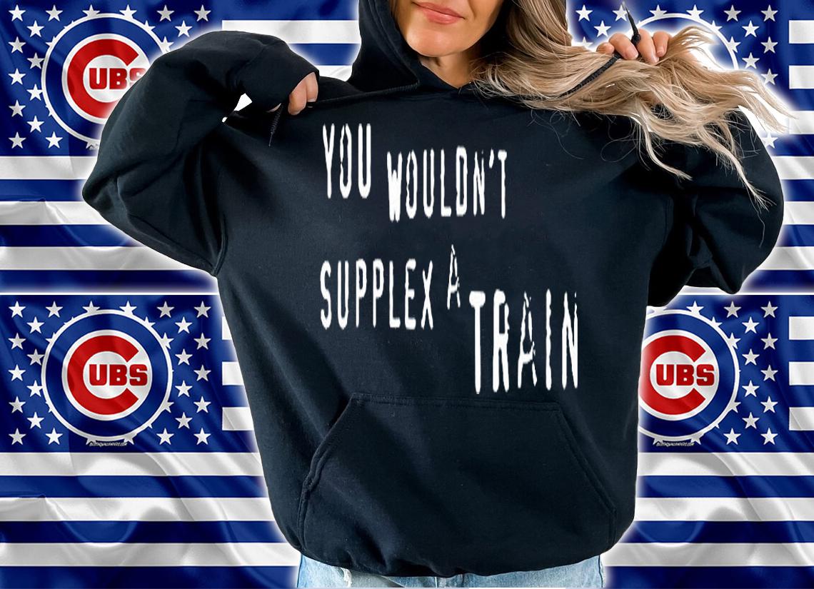 You Wouldnt Supplex A Train T-Shirt hoodie