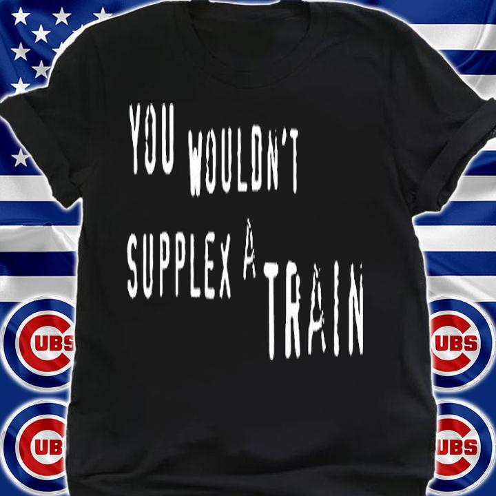 You Wouldnt Supplex A Train T-Shirt shirt