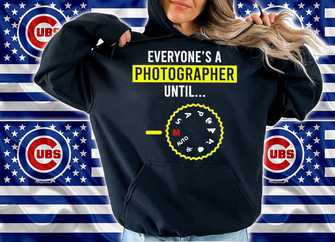 Everyone Is A Photographer Until shirt hoodie