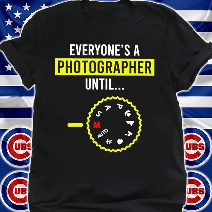 Everyone Is A Photographer Until shirt shirt