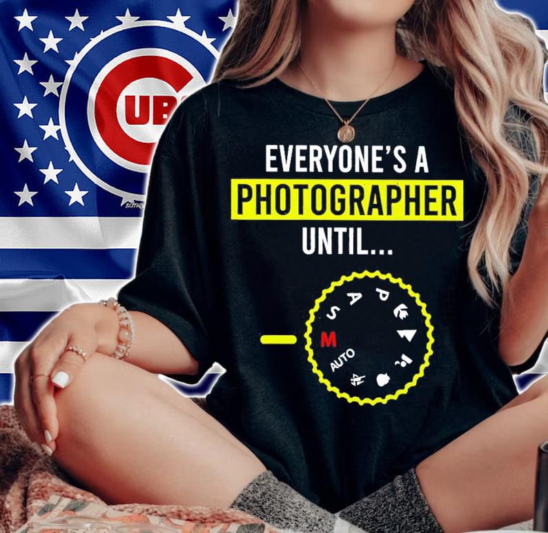 Everyone Is A Photographer Until shirt woman shirt