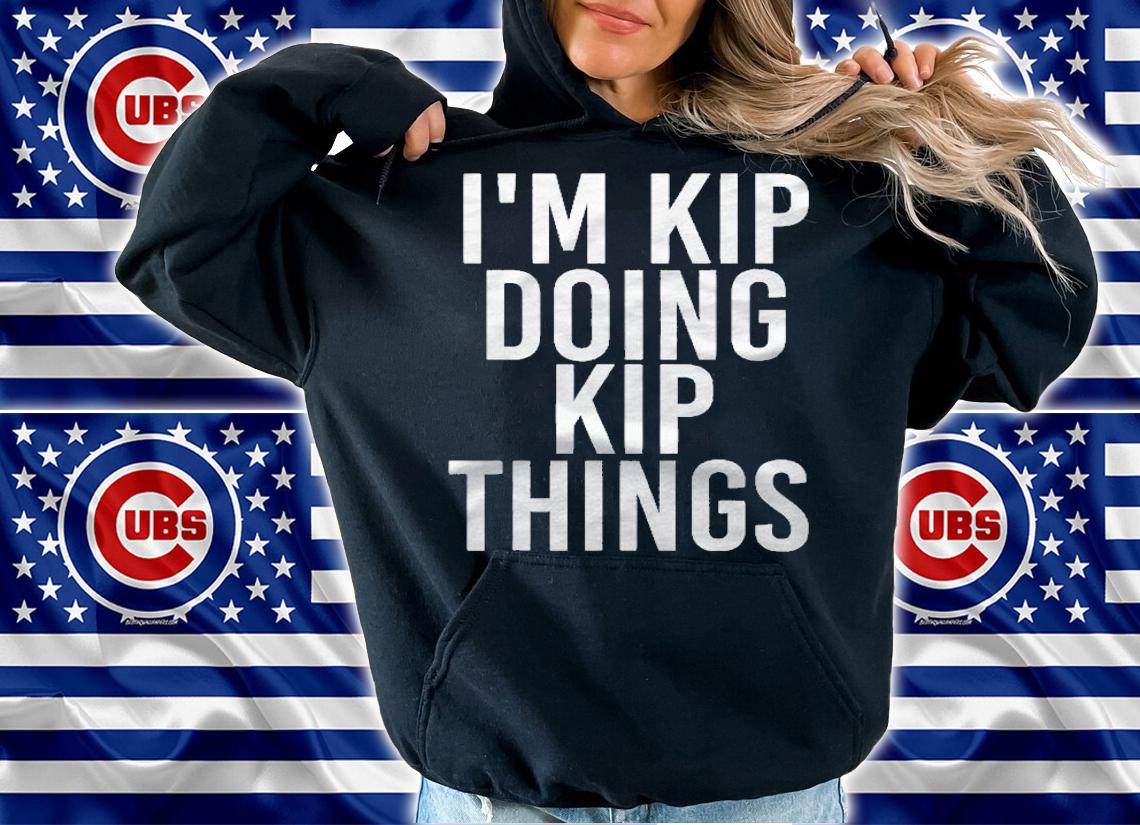 Im Kip Doing Kip Things Funny Birthday Name Gift Idea Shirt hoodie