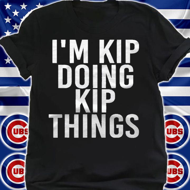 Im Kip Doing Kip Things Funny Birthday Name Gift Idea Shirt shirt