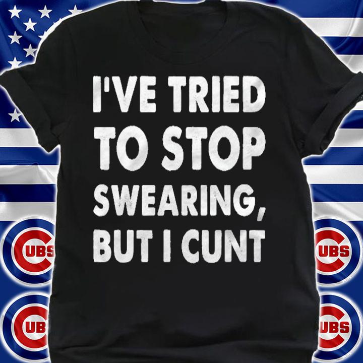 Ive Tried To Stop Swearing But I Cunt Funny Sarcastic Shirt shirt