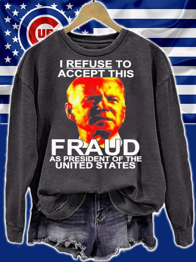 Joe Biden I Refuse To Accept This Fraud As President Of The United States Shirt sweatshirt