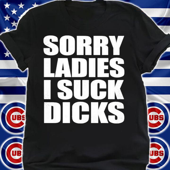Sorry Ladies I Suck Dick LGBT Shirt shirt