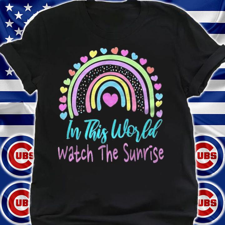 In This World Watch The Sunrise Shirt shirt