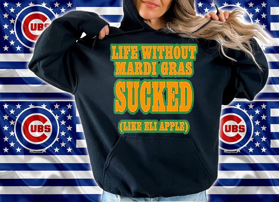 Life without Mardi Gras sucked like Eli Apple T-shirt hoodie