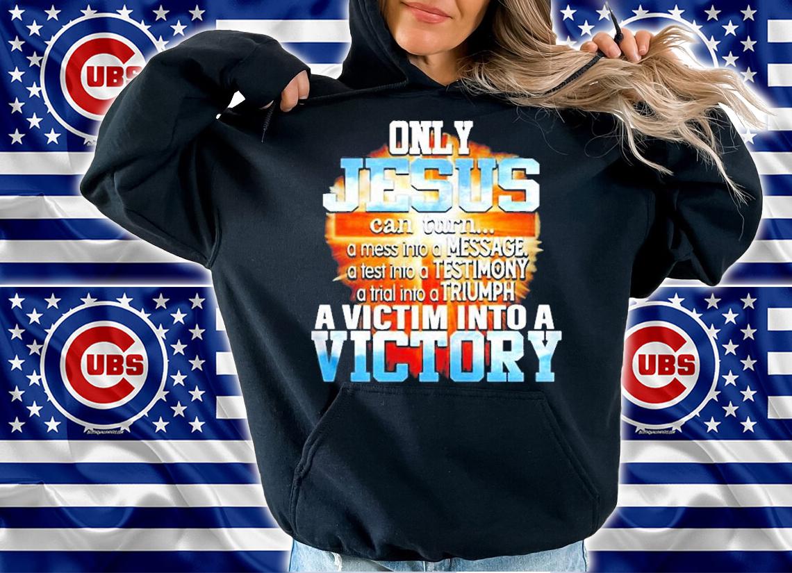 Only Jesus Can Turn A Mess Into A Message A Victim Into A Victory Shirt hoodie