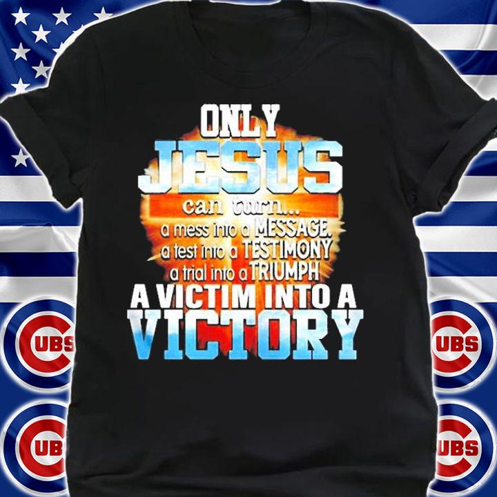 Only Jesus Can Turn A Mess Into A Message A Victim Into A Victory Shirt shirt
