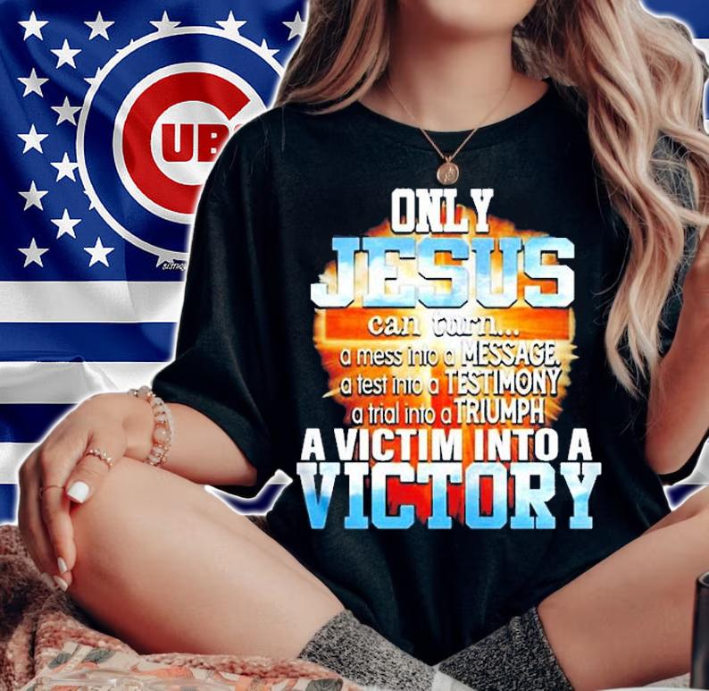 Only Jesus Can Turn A Mess Into A Message A Victim Into A Victory Shirt woman shirt