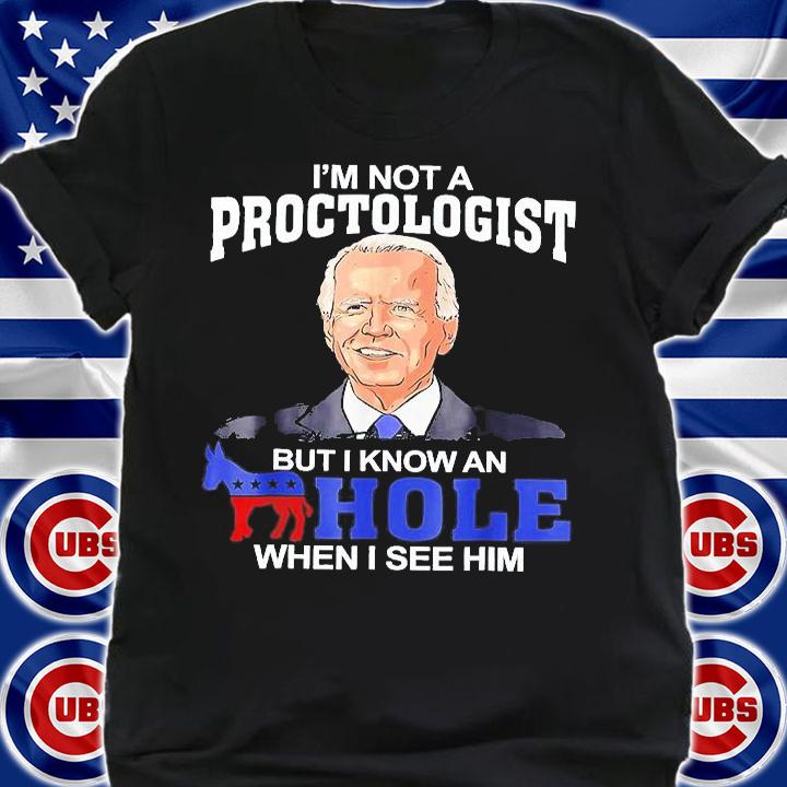 I'm Not A Proctologist But Know Hole When See Him Joe Biden T-Shirt shirt