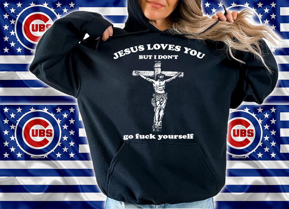 Jesus Loves You But I Don't Fvck Yourself T-Shirt hoodie