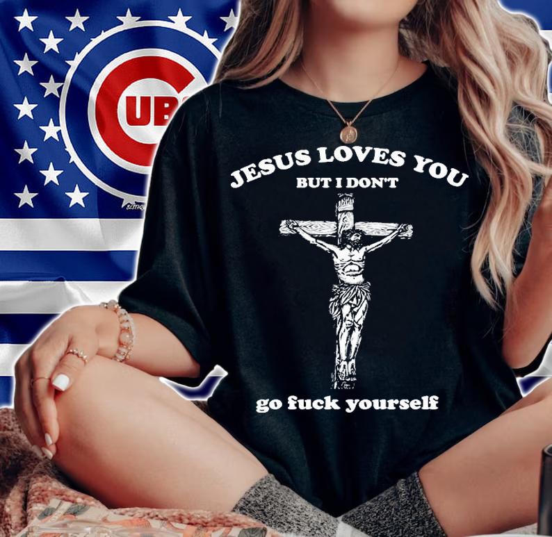 Jesus Loves You But I Don't Fvck Yourself T-Shirt woman shirt