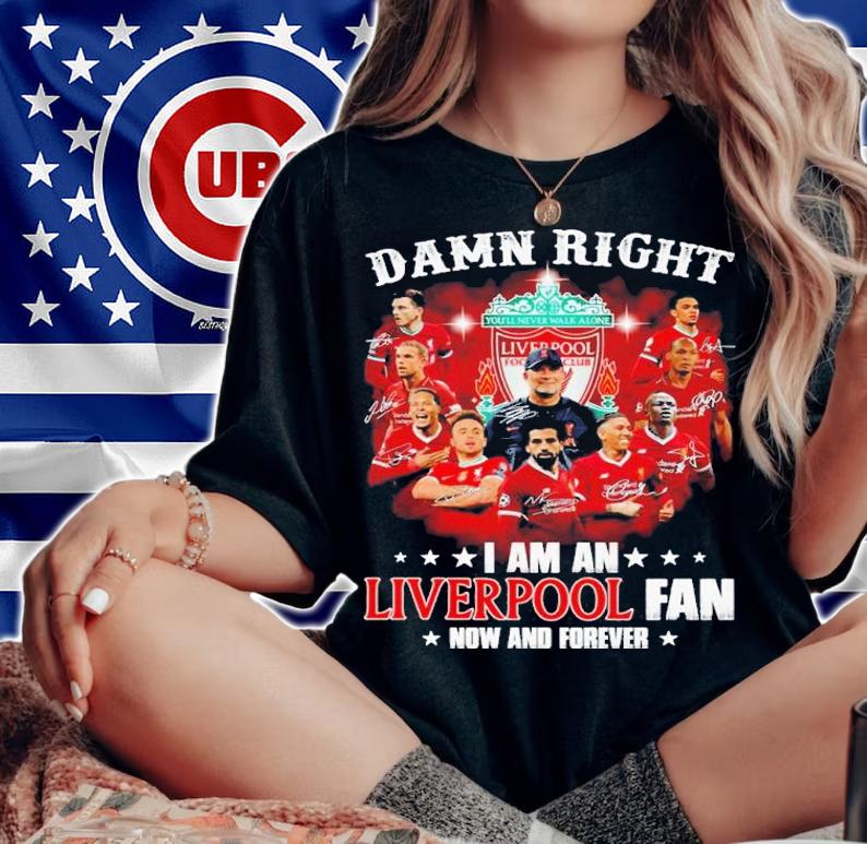 Damn right I am a Liverpool fan now and forever signatures shirt woman shirt