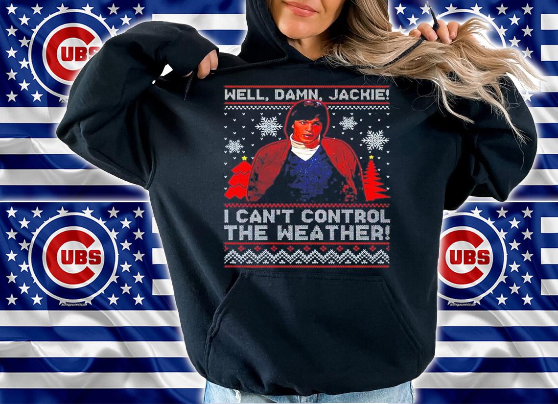Well Damn Jackie I Can't Control The Weather Ugly Christmas Shirt hoodie