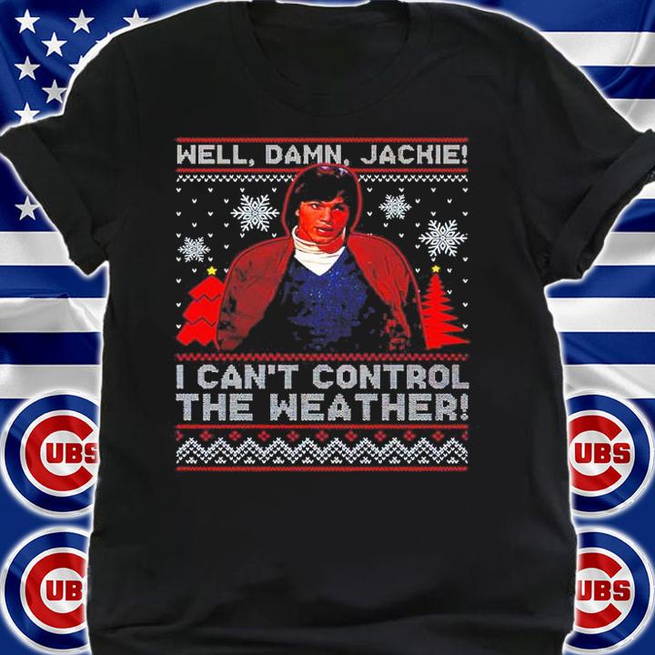 Well Damn Jackie I Can't Control The Weather Ugly Christmas Shirt shirt
