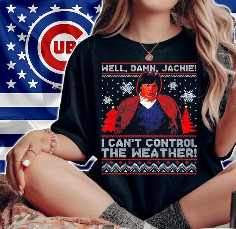 Well Damn Jackie I Can't Control The Weather Ugly Christmas Shirt woman shirt