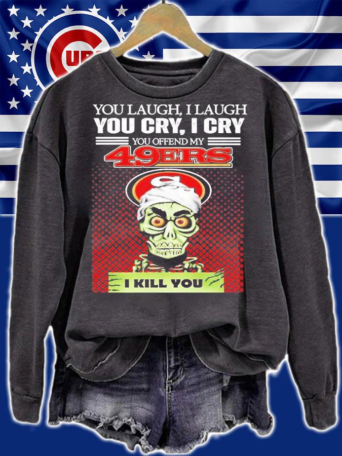You Laugh I Laugh You Cry I Cry You Offend My 49ers I Kill You T-Shirt