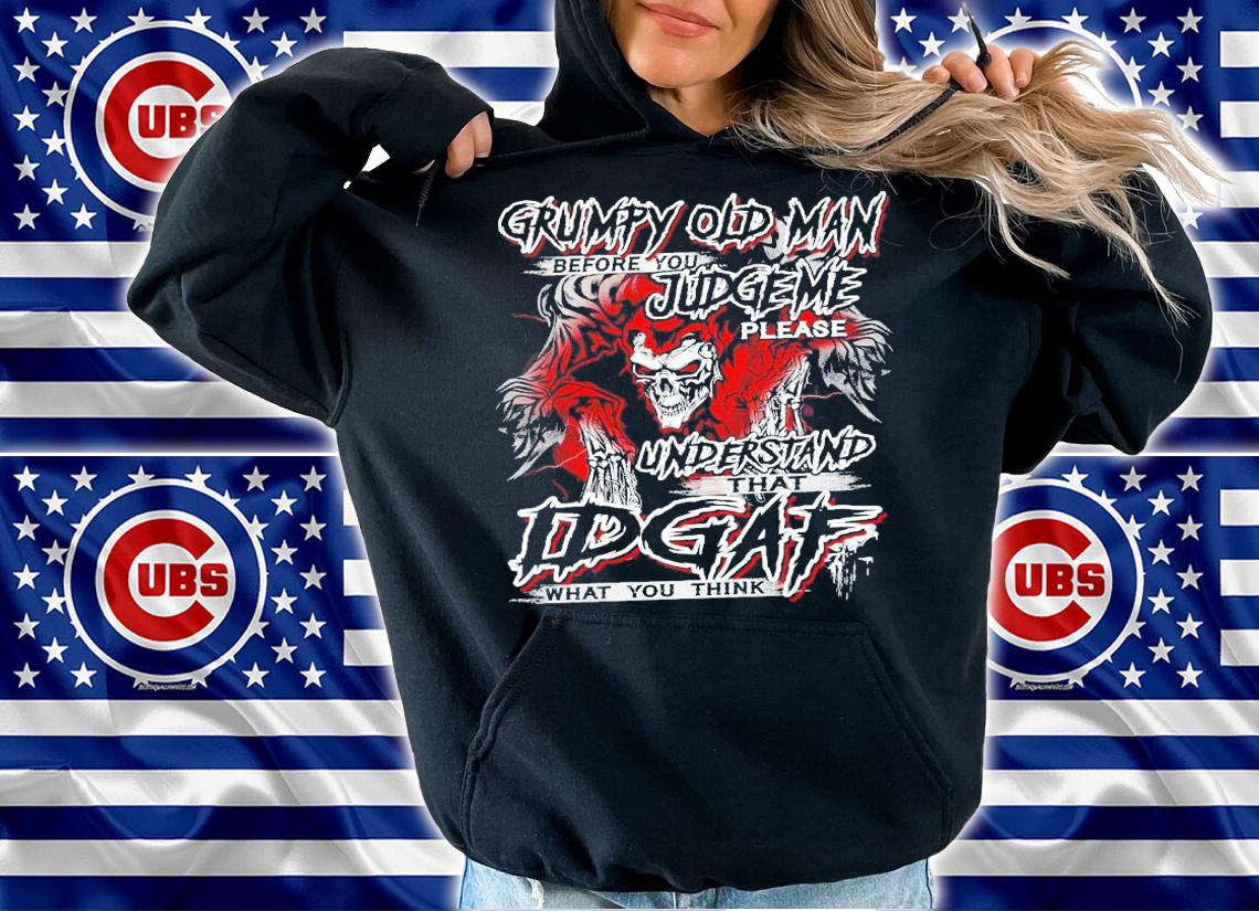 Grumpy Old Man before you Judge Me please understand that IDGAF what you think shirt hoodie