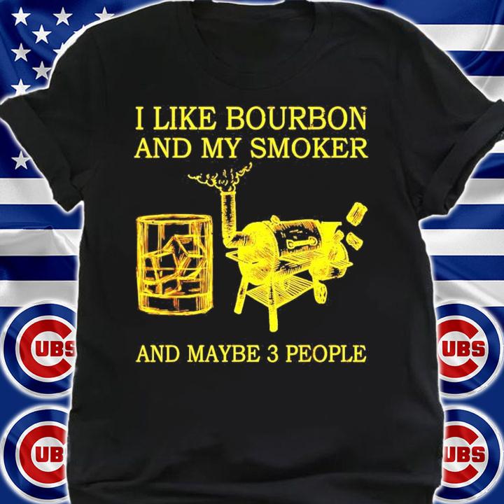 I like bourbon and my smoker and maybe 3 people shirt