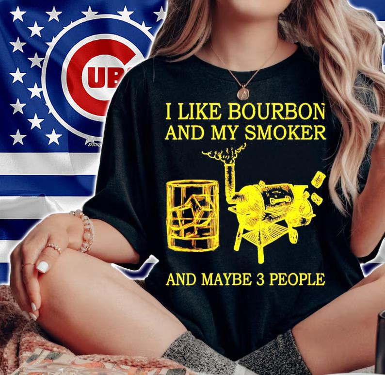 I like bourbon and my smoker and maybe 3 people shirt