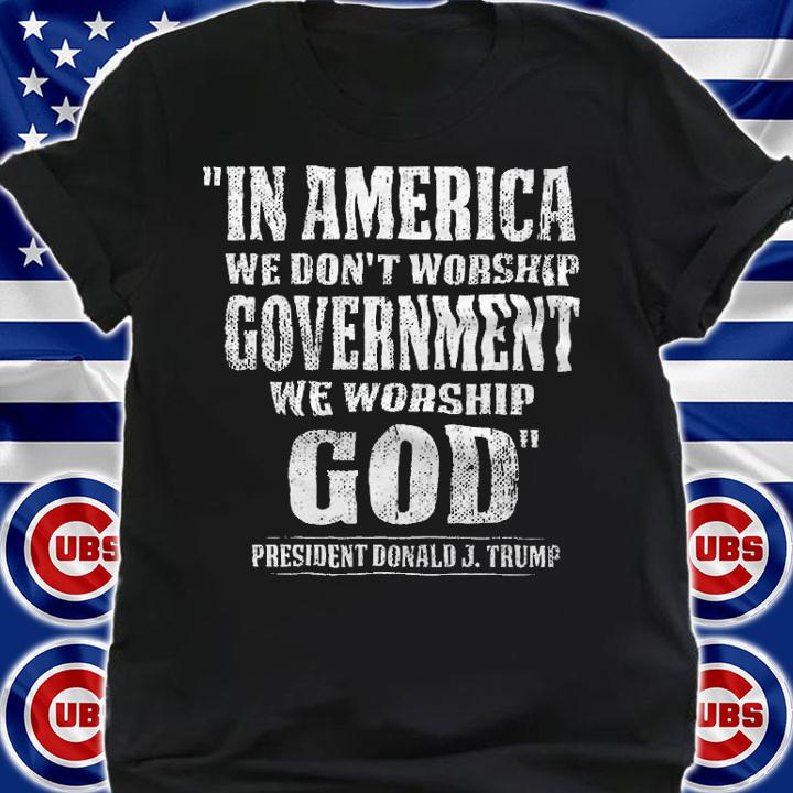 In America We Don't Worship Government We Worship God President Donald Trump T-Shirt